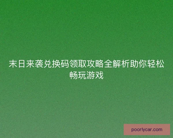 末日来袭兑换码领取攻略全解析助你轻松畅玩游戏