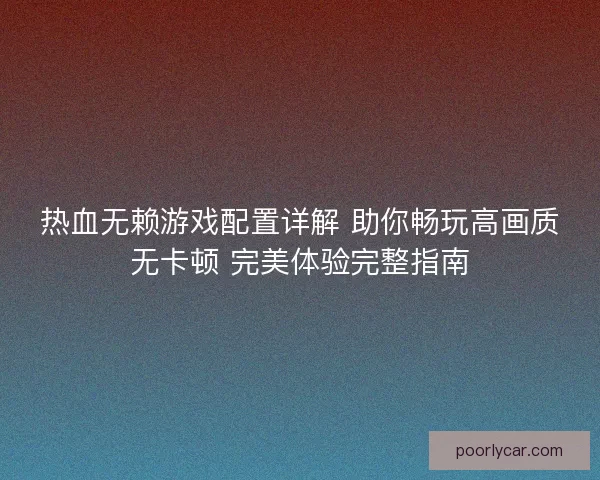 热血无赖游戏配置详解 助你畅玩高画质无卡顿 完美体验完整指南