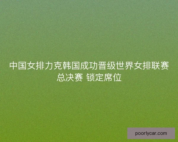 中国女排力克韩国成功晋级世界女排联赛总决赛 锁定席位
