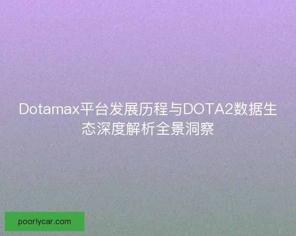Dotamax平台发展历程与DOTA2数据生态深度解析全景洞察