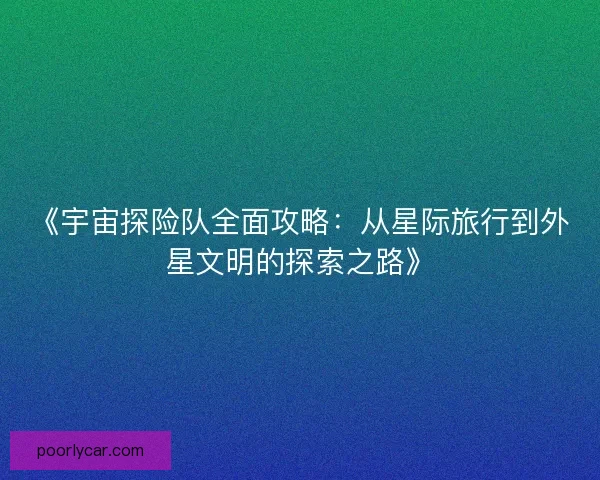 《宇宙探险队全面攻略：从星际旅行到外星文明的探索之路》