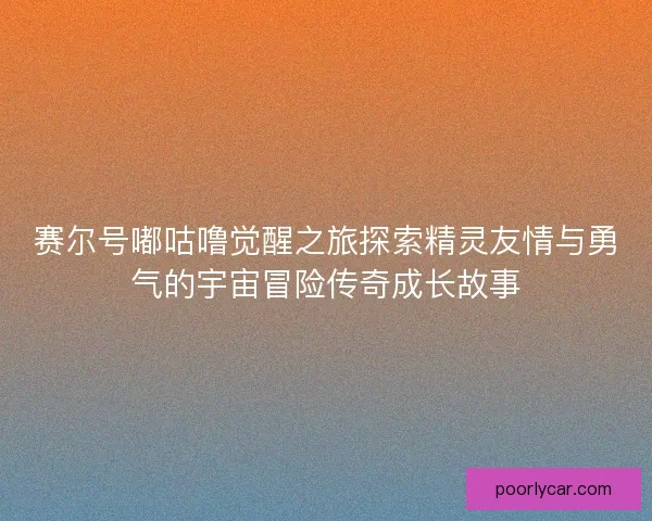 赛尔号嘟咕噜觉醒之旅探索精灵友情与勇气的宇宙冒险传奇成长故事